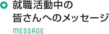 就職活動中の皆さんへのメッセージ